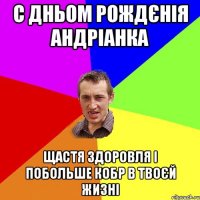 С ДНЬОМ РОЖДЄНІЯ АНДРІАНКА ЩАСТЯ ЗДОРОВЛЯ І ПОБОЛЬШЕ КОБР В ТВОЄЙ ЖИЗНІ