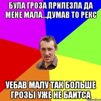 Була гроза прилезла да мене мала...думав то рекс Уебав малу так больше грозы уже не баитса