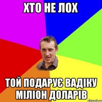 хто не лох той подарує вадіку міліон доларів