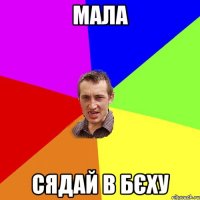 мала сядай в бєху