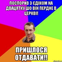 Поспорив з Єдіком на двацятку шо він пердне в церкві! пришлося отдавати!!