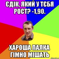 Єдік, який у тєбя рост? -1,90. Хароша палка гімно мішать