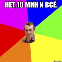 Нет,10 мин и всё. 