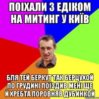 Поіхали з едіком на митинг у київ бля тей беркут так берцухой по грудині поїздив мені ще й хребта поровняв дубинкой