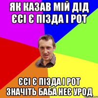 як казав мій дід Єсі є пізда і рот Єсі є пізда і рот значіть баба неє урод