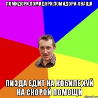 помидори,помидори,помидори-оващи пизда едит на кобиле,хуй на скорой помощи