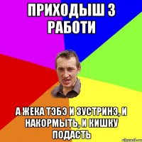 приходыш з работи а жека тэбэ и зустринэ, и накормыть, и кишку подасть