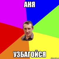 Аня Узбагойся