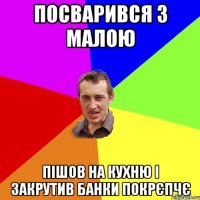 посварився з малою пішов на кухню і закрутив банки покрєпчє