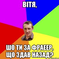 Вітя, Шо ти за фраеер, що здав назад?