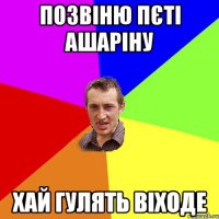 Позвіню Пєті Ашаріну хай гулять віходе