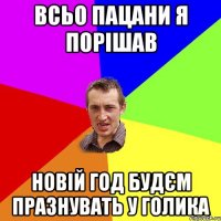 всьо пацани я порішав новій год будєм празнувать у Голика