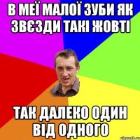 В МЕЇ МАЛОЇ ЗУБИ ЯК ЗВЄЗДИ ТАКІ ЖОВТІ ТАК ДАЛЕКО ОДИН ВІД ОДНОГО