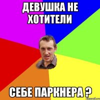 Девушка не хотители себе паркнера ?