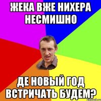 Жека вже нихера несмишно де новый год встричать будем?