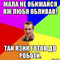 Мала не обижайся яж любя обливав! Тай язик готов до роботи.