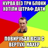 Курва віз три блоки хотіли штраф дати Повирубав всіх с вертухі нахер