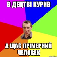 в децтві курив а щас прімерний человек