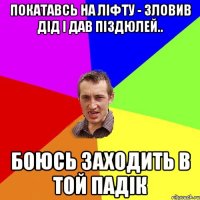 Покатавсь на ліфту - зловив дід і дав піздюлей.. Боюсь заходить в той падік