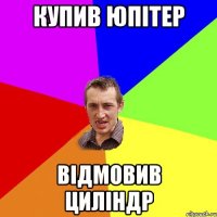 купив юпітер відмовив циліндр