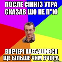 после сінкіз утра сказав шо не п"ю ввечері наебашився ще більше чим вчора