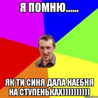 я помню...... як ти синя дала наебня на ступеньках))))))))))