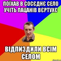 поїхав в сосєднє село учіть пацанів вєртухє відпиздили всім селом