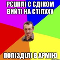 Рєшілі с Єдіком вийті на стіпуху Попізділі в армію