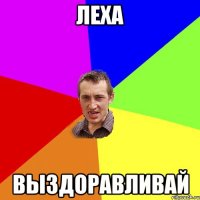 Леха выздоравливай