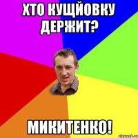 ХТО КУЩЙОВКУ ДЕРЖИТ? МИКИТЕНКО!