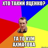 ХТО ТАКИЙ ЯЦЕНКО? ТА ТО КУМ АХМАТОВА