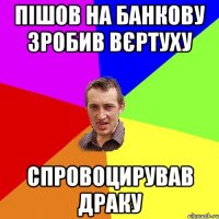 Пішов на банкову зробив вєртуху Спровоцирував драку