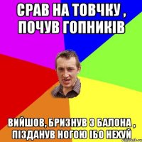 Срав на товчку , почув гопників Вийшов, бризнув з балона , пізданув ногою ібо нехуй