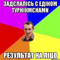 Задєлалісь с Едіком турнікмєнами Результат на ліцо