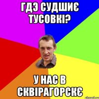 Гдэ судшиє тусовкі? У нас в сквірагорскє