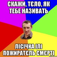 СКАЖИ, ТЄЛО, ЯК ТЕБЕ НАЗИВАТЬ ЛІСІЧКА ІЛІ ПОЖИРАТЄЛЬ СМЄРТІ