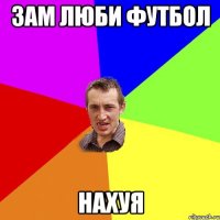 Зам люби футбол Нахуя