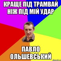 КРАЩЕ ПІД ТРАМВАЙ НІЖ ПІД МІЙ УДАР ПАВЛО ОЛЬШЕВСЬКИЙ