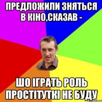 предложили зняться в кіно,сказав - шо іграть роль простітуткі не буду