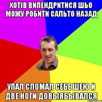 Хотів випендритися шьо можу робити сальто назад Упал сломал себе шею и две ноги довыябывался