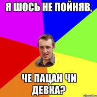 я шось не пойняв, че пацан чи девка?