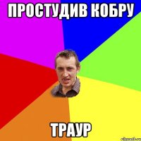 Простудив кобру Траур