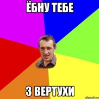 ёбну тебе з вертухи