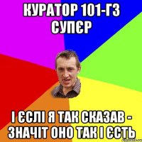 Куратор 101-гз супєр і єслі я так сказав - значіт оно так і єсть