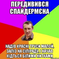 Передивився Спайдермєна Надів красні труси малой, заліз на сіліраду, і начав кідться білими нитками