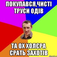 Покупався,чисті труси одів Та ох холєра срать захотів