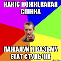 Какіє ножкі,какая спінка Пажалуй я вазьму етат стульчік