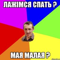 Лажімся спать ? Мая малая ?