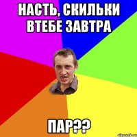 Насть, скильки втебе завтра пар??