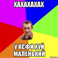 xaxaxaxax У кєфи хуй маленький